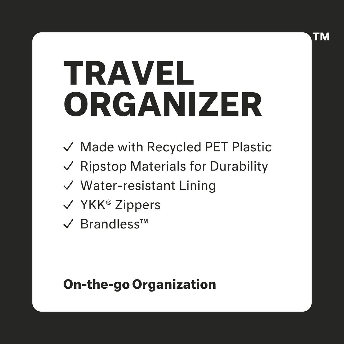 Travel Organizer: made with recycled PET plastic, ripstop materials for durabiliy, water-resistant lining, ykk zippers, brandless. On-the-go organization.