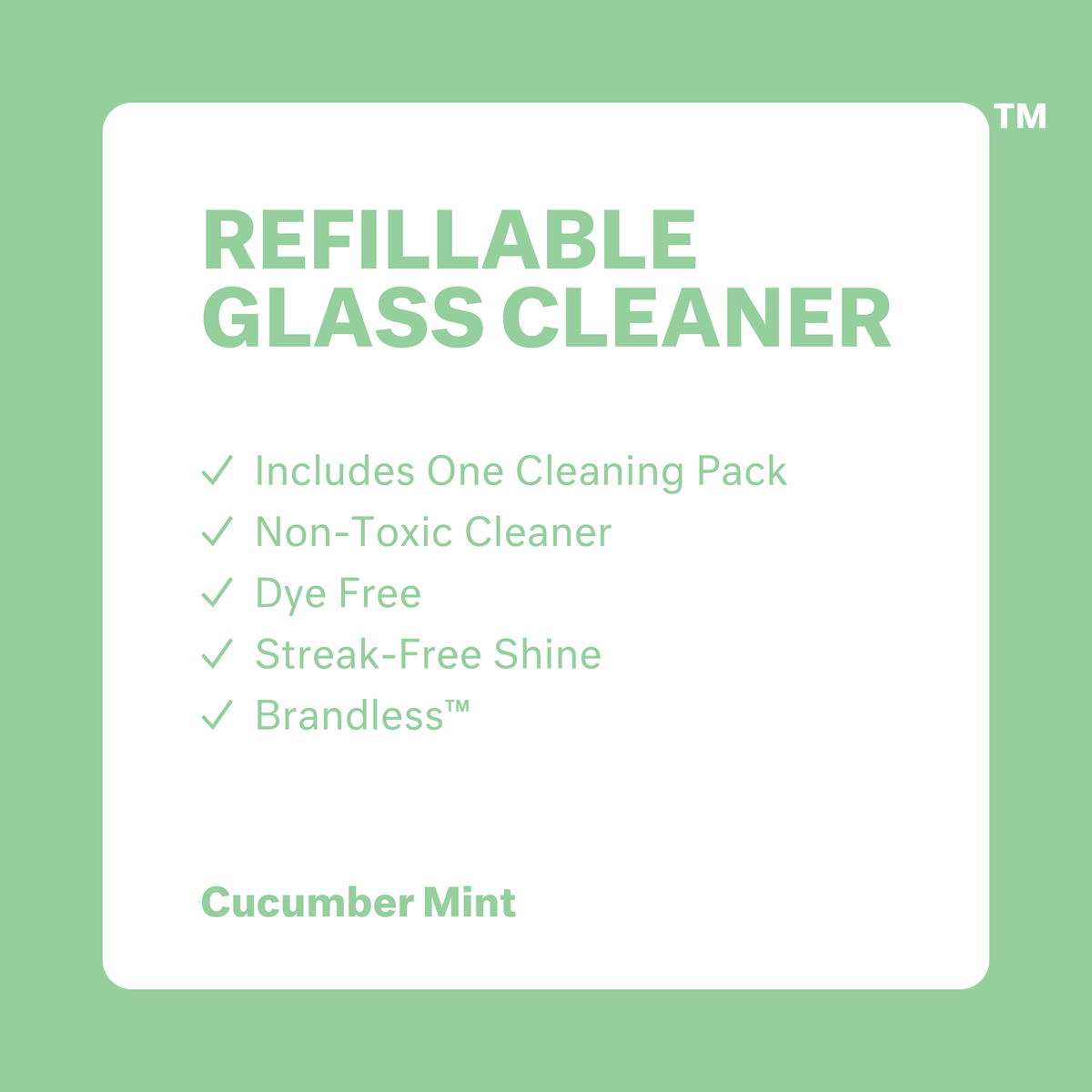 Refillable Glass Cleaner, Cucumber Mint. Includes one cleaning pack. Non-toxic cleaners. Dye free. Streak-free shine. Brandless.