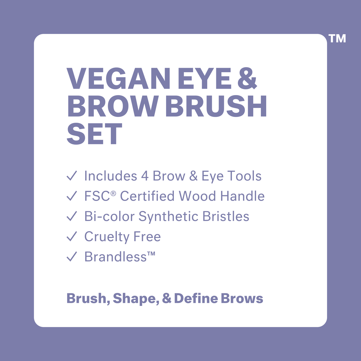 Vegan Eye and Brow Brush Set: includes 4 brow and eye tools, FSC certified wood handle, bi-color synthetic bristles. Cruelty free. Brandless. Brush, shape, and define brows.