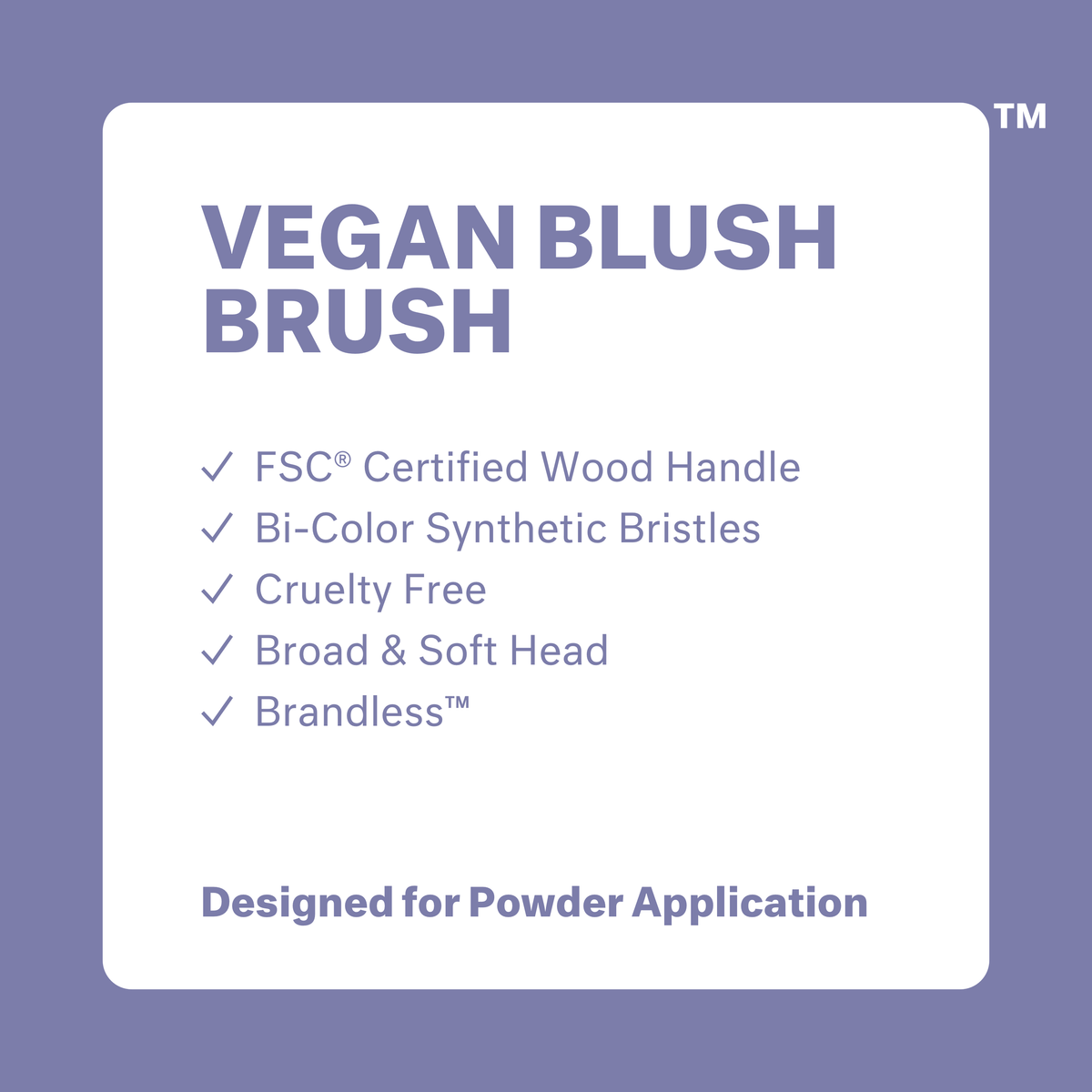 Vegan Blush Brush: FSC certified wood handle, bi-color synthetic bristles, cruelty free, broad and soft head, brandless. Designed for powder application.